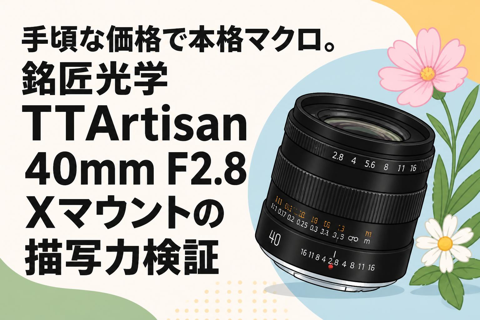 手頃な価格で本格マクロ。銘匠光学 TTArtisan 40mm F2.8 Xマウントの