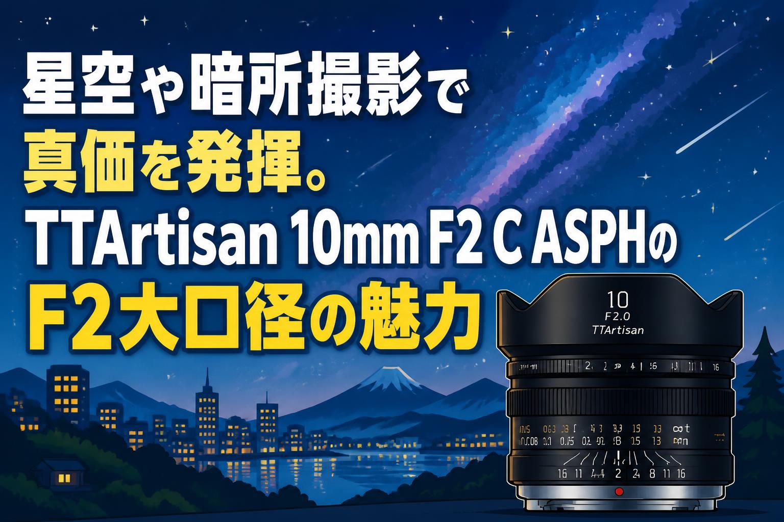 星空や暗所撮影で真価を発揮。TTArtisan 10mm F2 C ASPHのF2大口径の