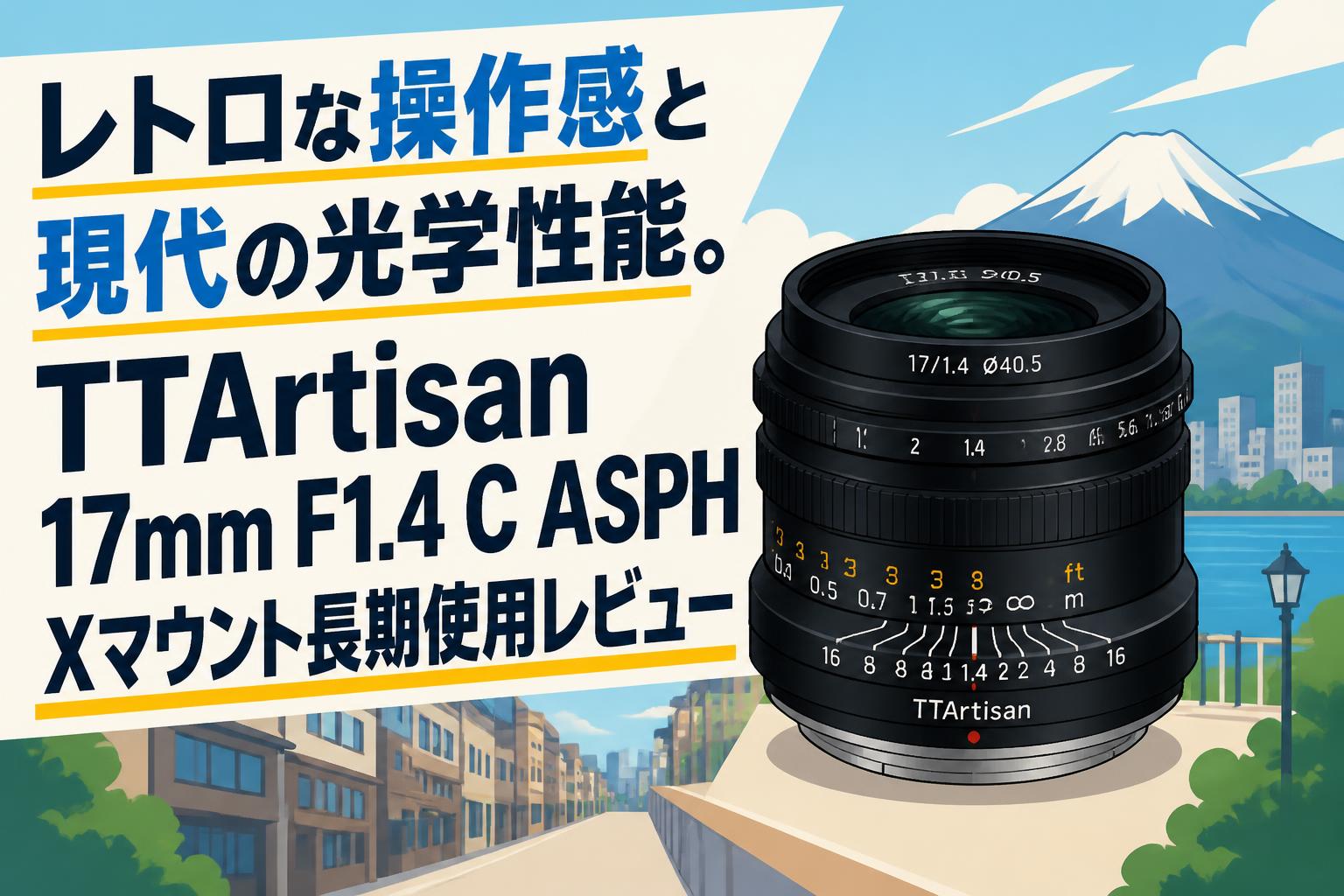 レトロな操作感と現代の光学性能。TTArtisan 17mm F1.4 C ASPH X
