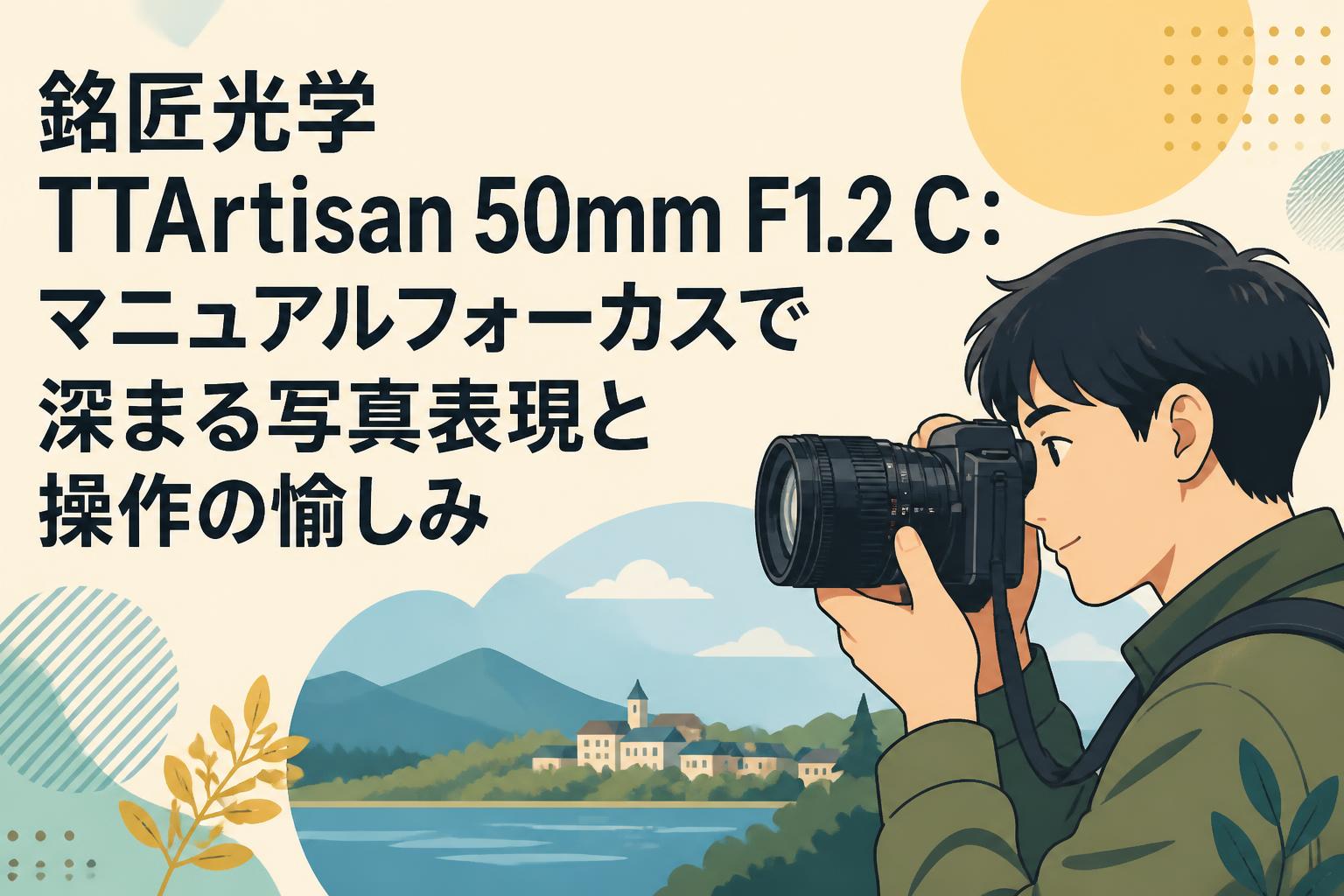 銘匠光学 TTArtisan 50mm F1.2 C：マニュアルフォーカスで深まる写真
