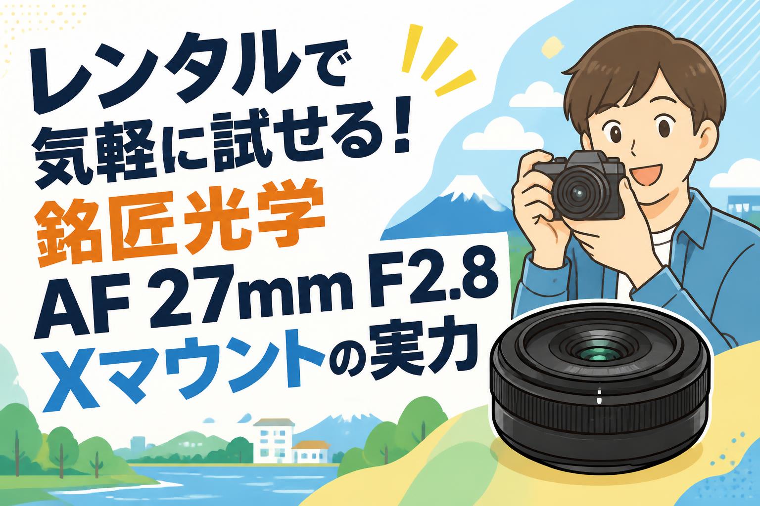 レンタルで気軽に試せる！銘匠光学 AF 27mm F2.8 Xマウントの実力