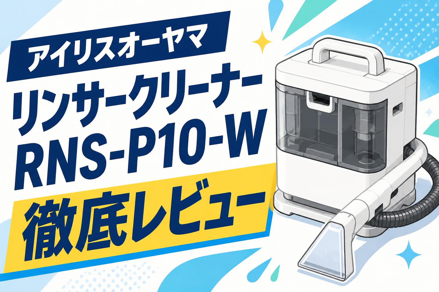 アイリスオーヤマ リンサークリーナー RNS-P10-W 徹底レビュー | PANDA