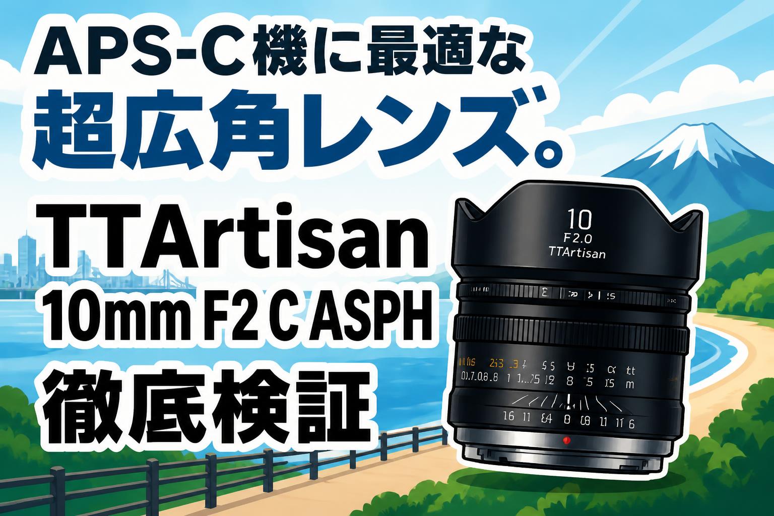 APS-C機に最適な超広角レンズ。TTArtisan 10mm F2 C ASPH徹底検証