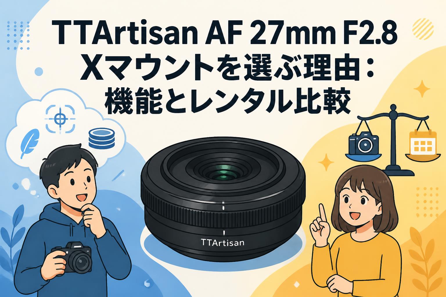 TTArtisan AF 27mm F2.8 Xマウントを選ぶ理由：機能とレンタル比較