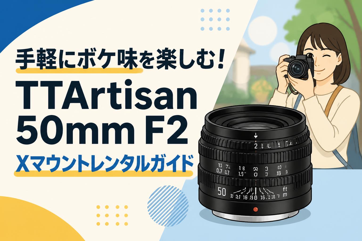 手軽にボケ味を楽しむ！TTArtisan 50mm F2 Xマウントレンタルガイド