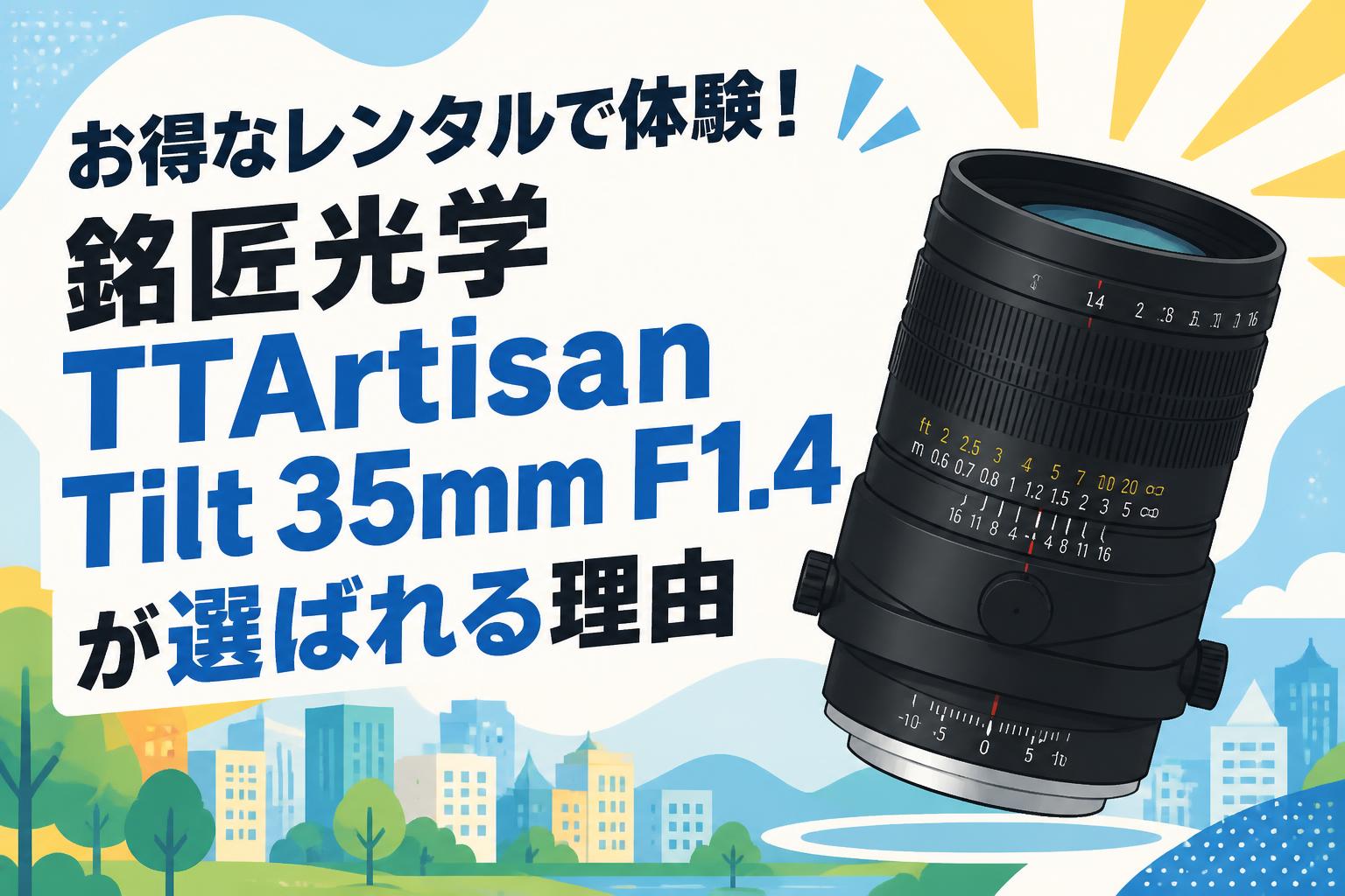 お得なレンタルで体験！銘匠光学 TTArtisan Tilt 35mm F1.4が選ばれる