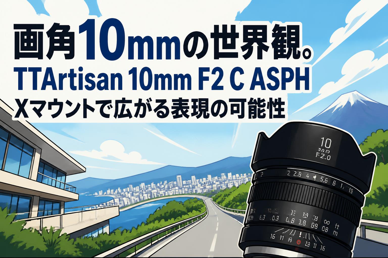 画角10mmの世界観。TTArtisan 10mm F2 C ASPH Xマウントで広がる表現の