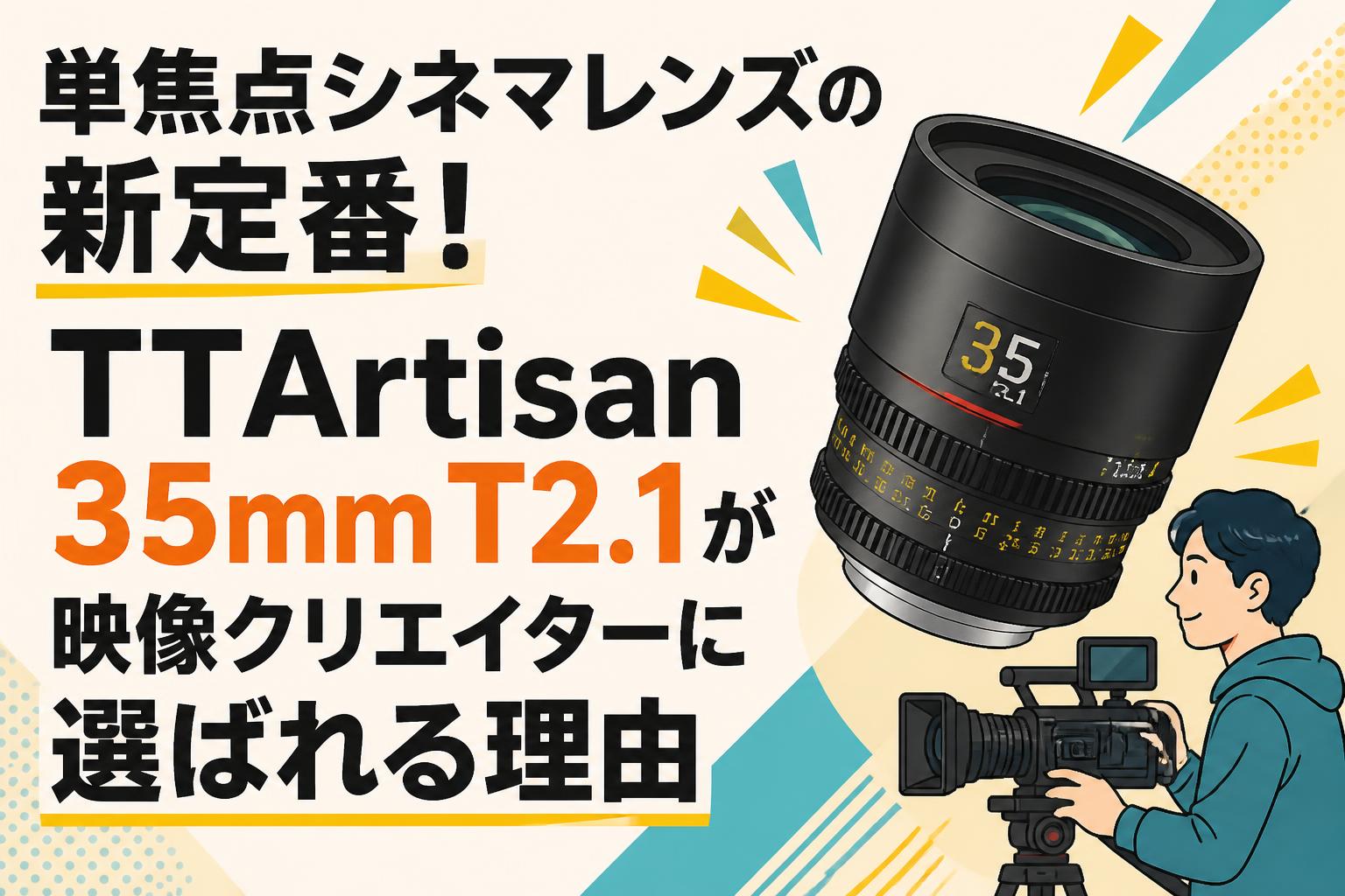 単焦点シネマレンズの新定番！TTArtisan 35mm T2.1が映像クリエイター
