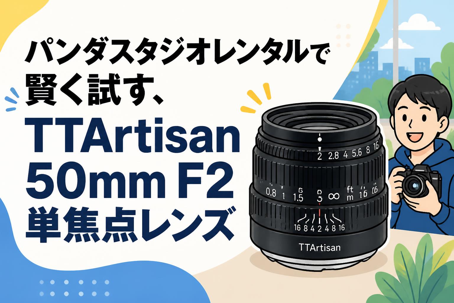 パンダスタジオレンタルで賢く試す、TTArtisan 50mm F2 単焦点レンズ