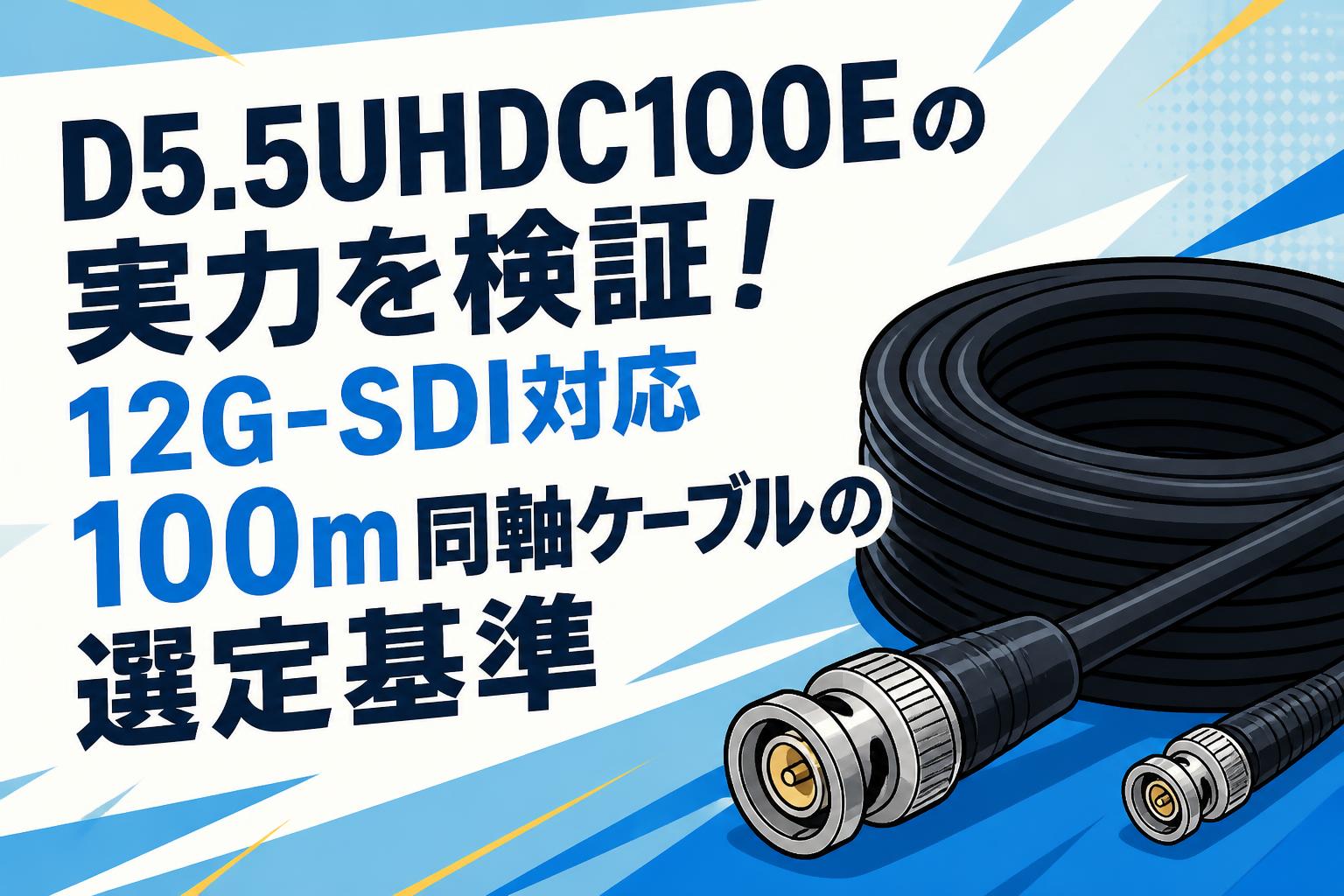 D5.5UHDC100Eの実力を検証！12G-SDI対応100m同軸ケーブルの選定基準