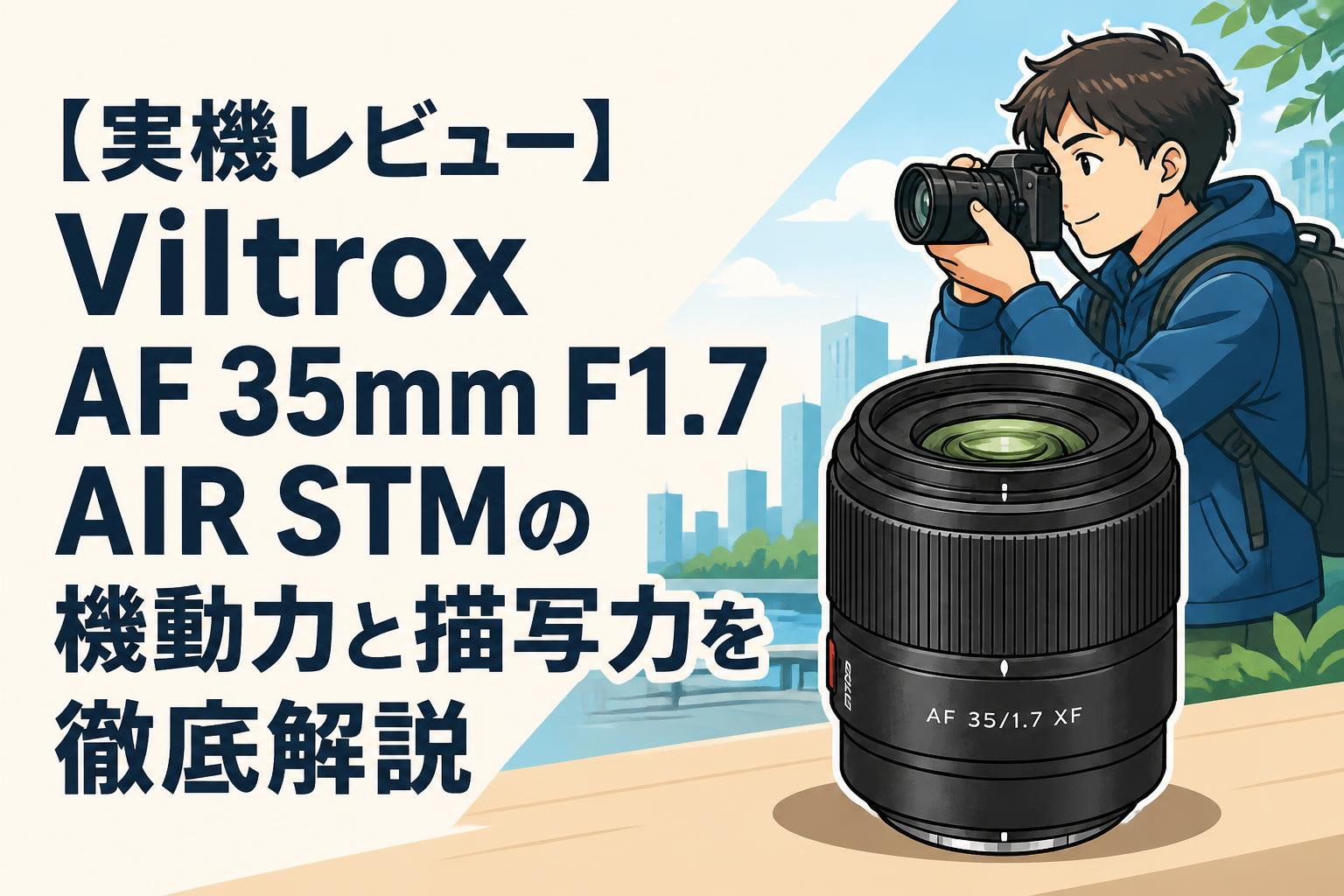 実機レビュー】Viltrox AF 35mm F1.7 AIR STMの機動力と描写力を徹底