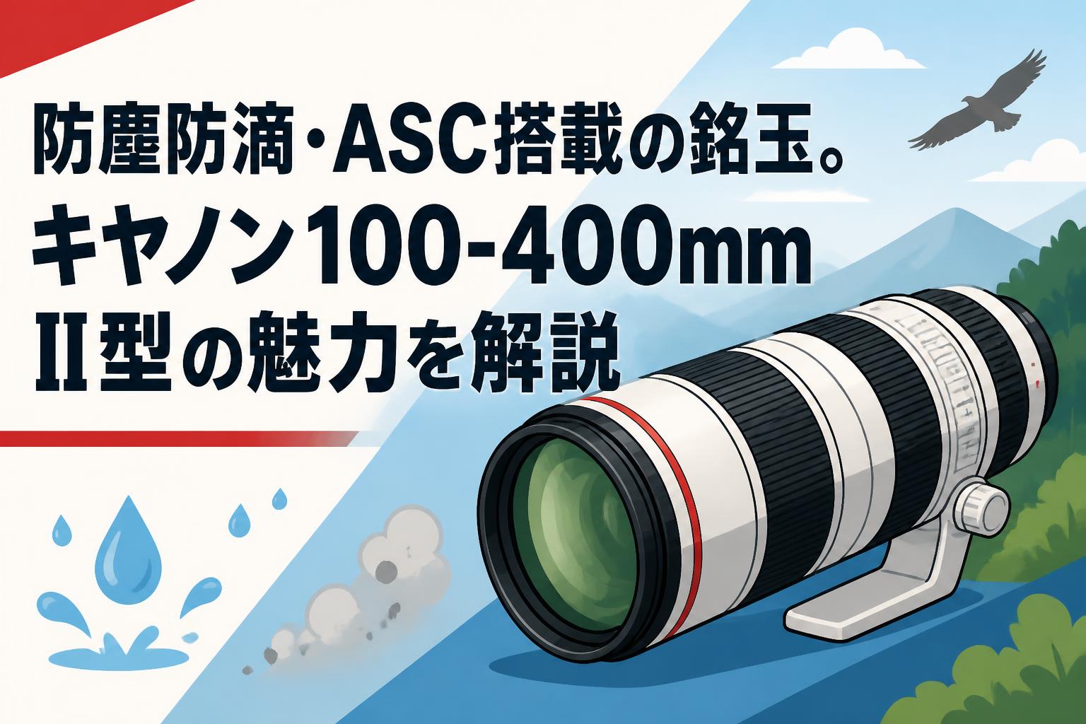 防塵防滴・ASC搭載の銘玉。キヤノン100-400mm II型の魅力を解説