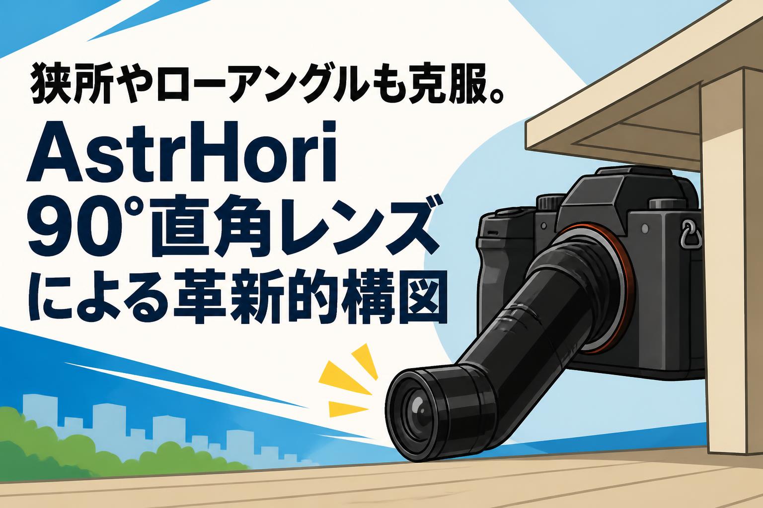 狭所やローアングルも克服。AstrHori 90°直角レンズによる革新的構図