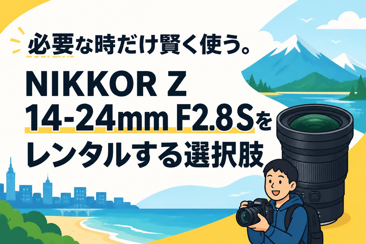必要な時だけ賢く使う。NIKKOR Z 14-24mm F2.8 Sをレンタルする選択肢
