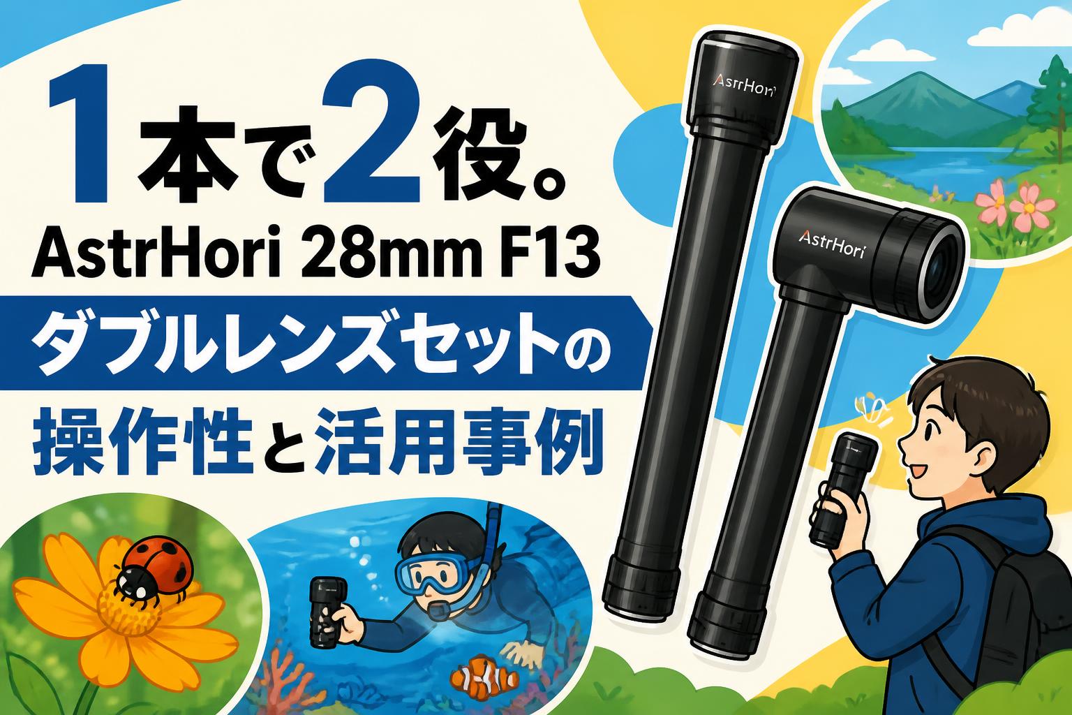 1本で2役。AstrHori 28mm F13 ダブルレンズセットの操作性と活用事例