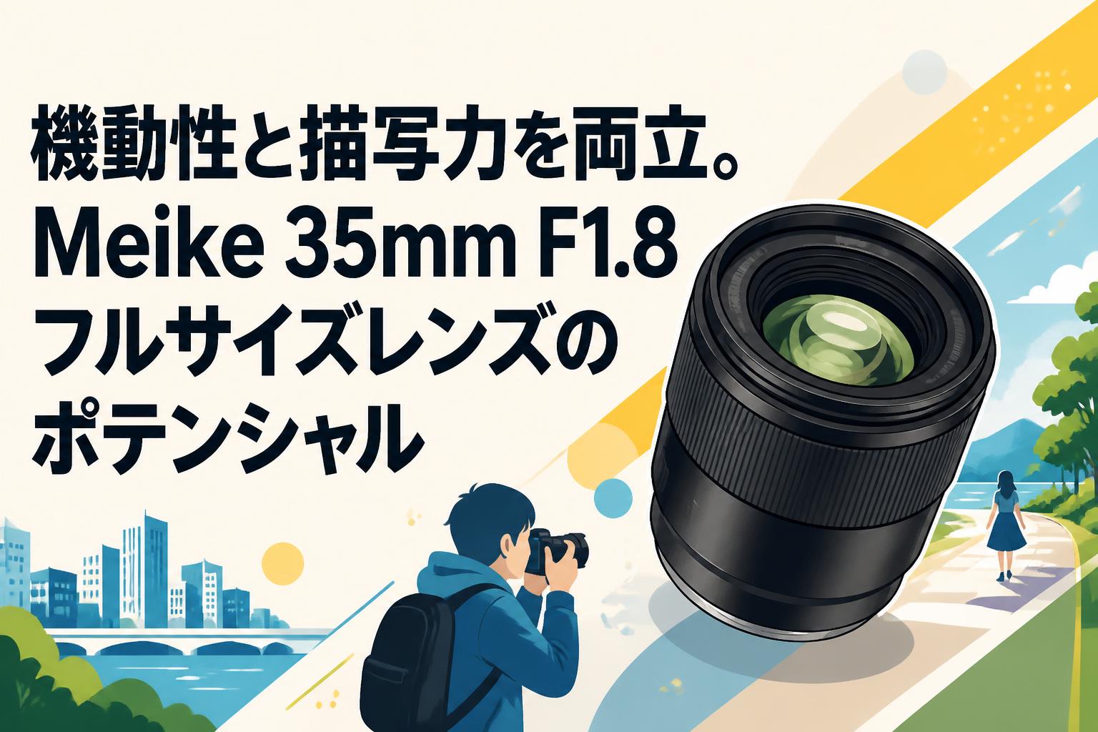 機動性と描写力を両立。Meike 35mm F1.8フルサイズレンズの