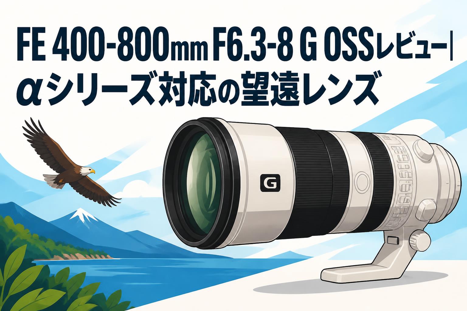 FE 400-800mm F6.3-8 G OSSレビュー｜αシリーズ対応の望遠レンズ