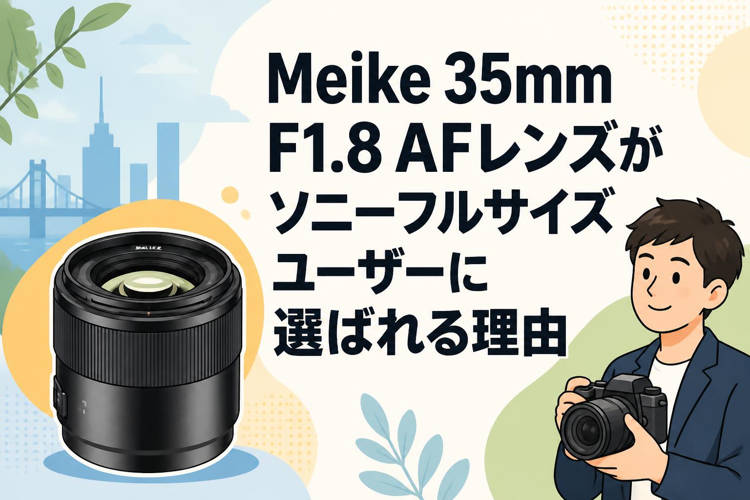 Meike 35mm F1.8 AFレンズがソニーフルサイズユーザーに選ばれる理由