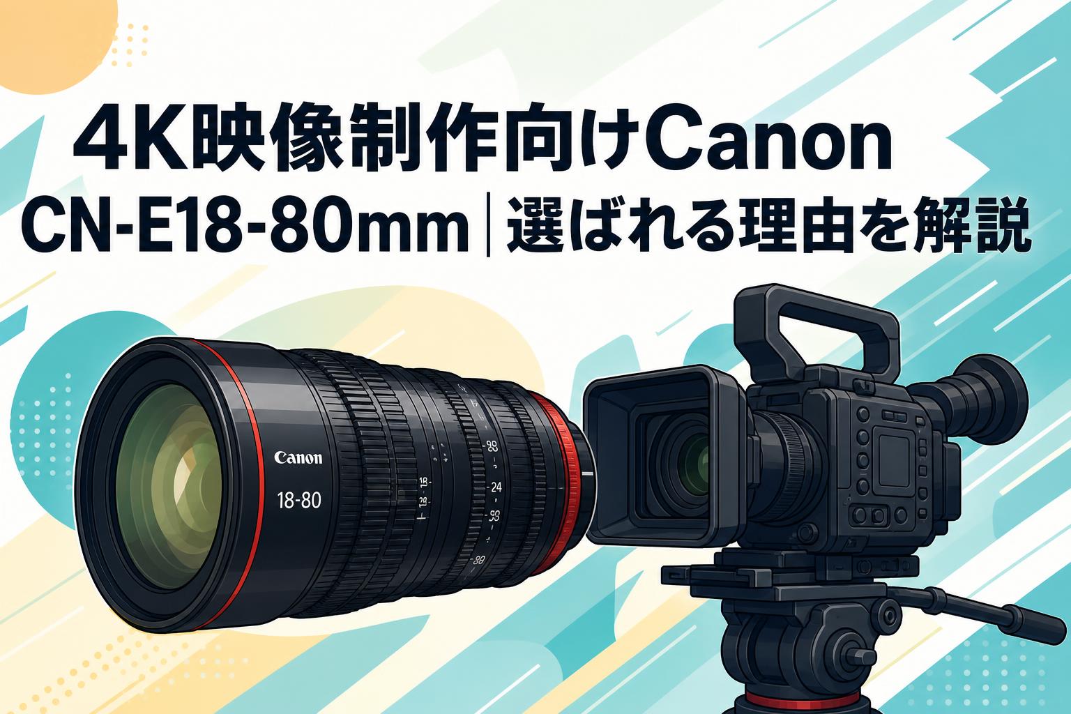4K映像制作向けCanon CN-E18-80mm｜選ばれる理由を解説 | PANDA TIMES