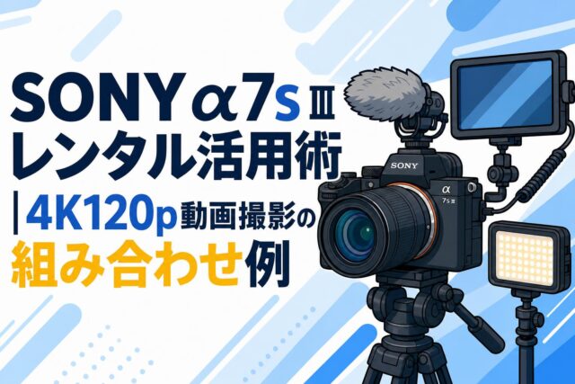 SONY α7S IIIレンタル活用術｜4K120p動画撮影の組み合わせ例 | PANDA