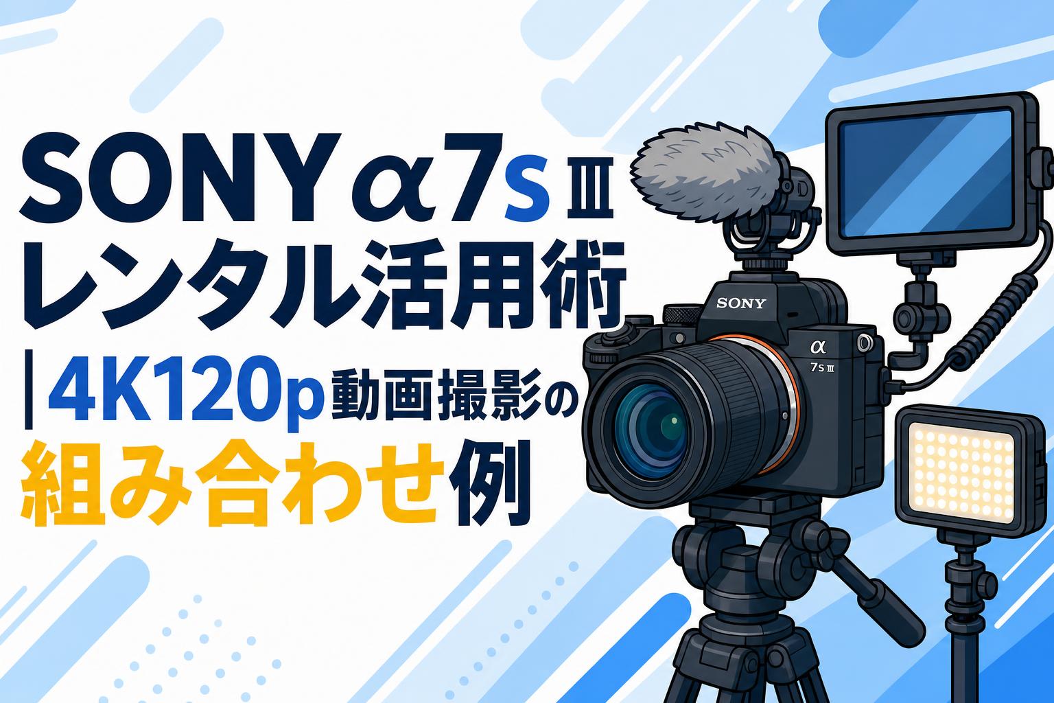 SONY α7S IIIレンタル活用術｜4K120p動画撮影の組み合わせ例 | PANDA