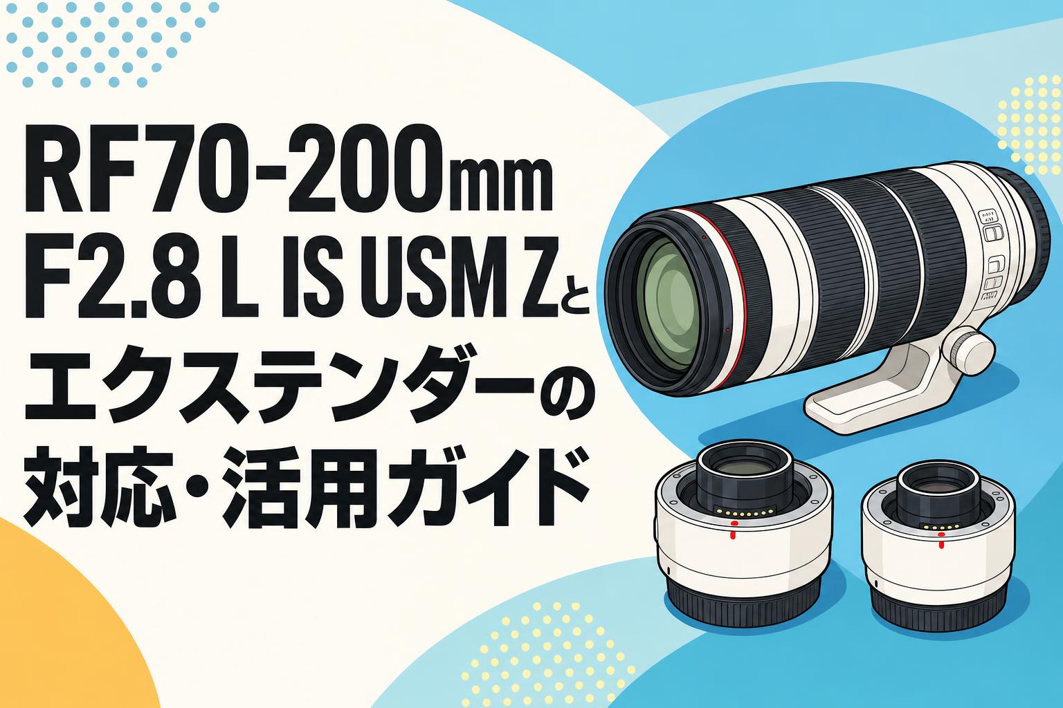 RF70-200mm F2.8 L IS USM Zとエクステンダーの対応・活用ガイド