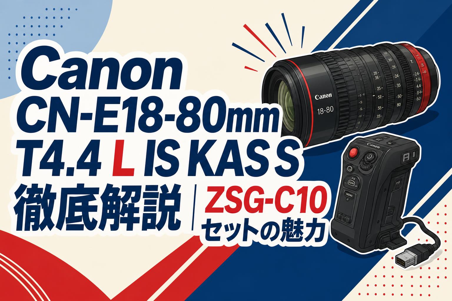 Canon CN-E18-80mm T4.4 L IS KAS S徹底解説｜ZSG-C10セットの魅力