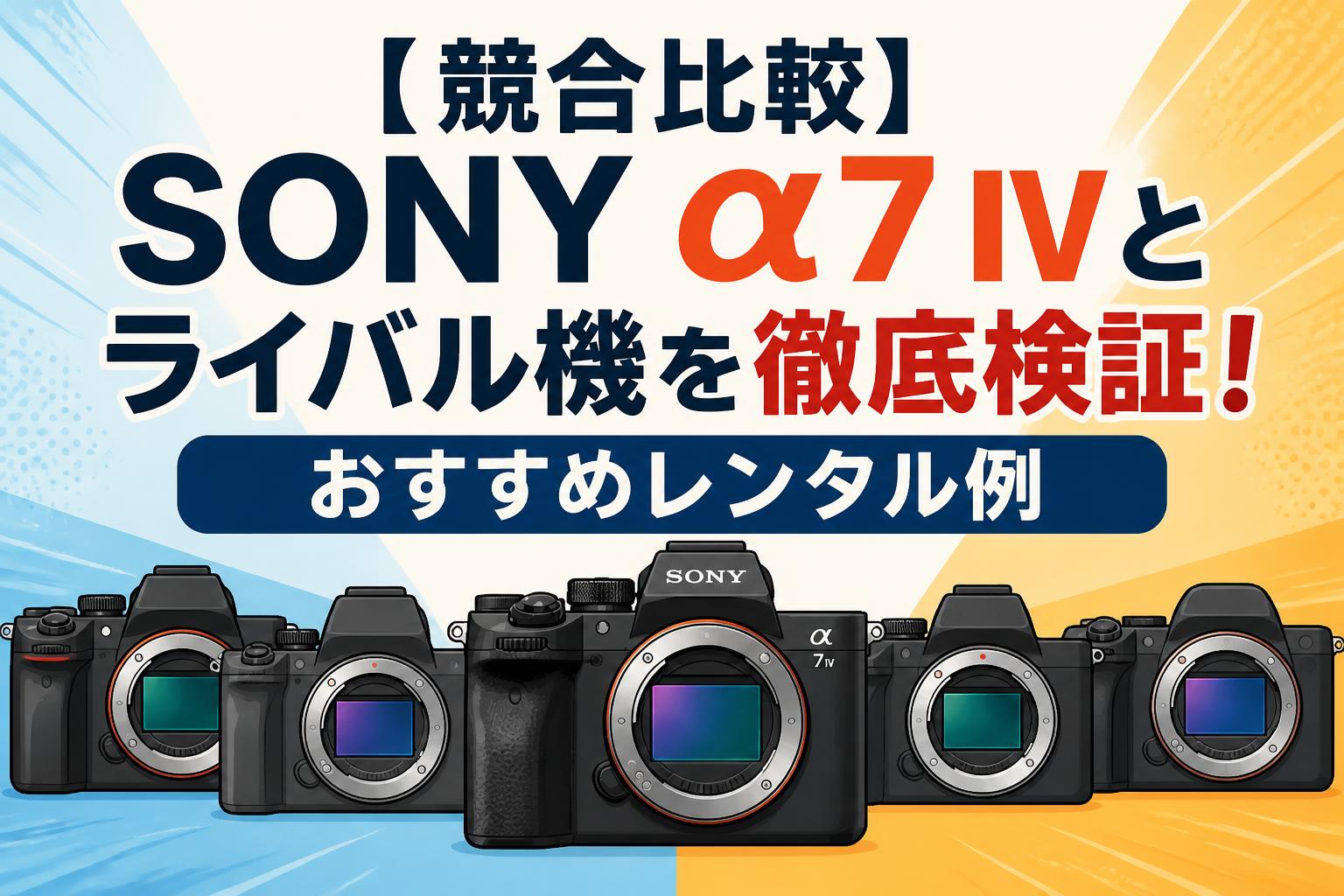 おまけ多数！早い者勝ち！sony α7Ⅳ 競合比較】SONY α7 IVとライバル機を徹底検証！おすすめレンタル例
