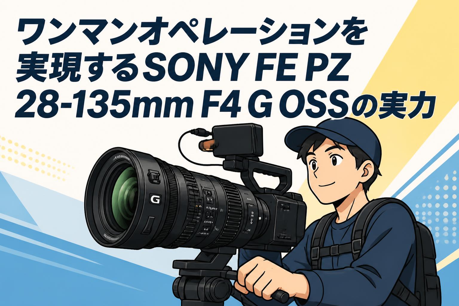 ワンマンオペレーションを実現するSONY FE PZ 28-135mm F4 G OSSの実力