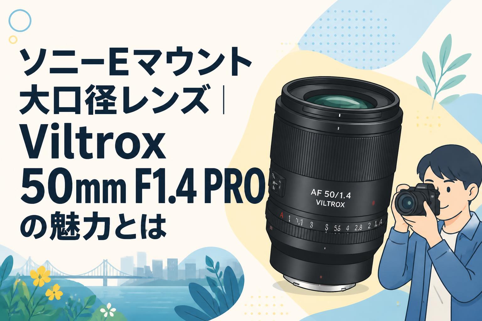 ソニーEマウント大口径レンズ｜Viltrox 50mm F1.4 PROの魅力とは