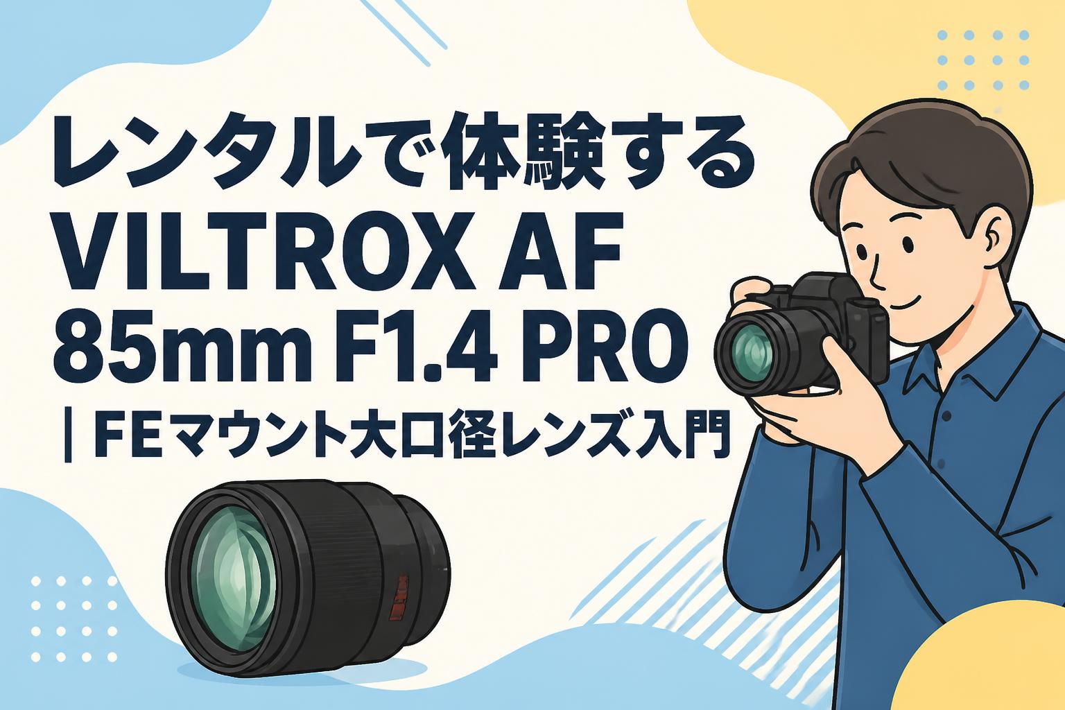レンタルで体験するVILTROX AF 85mm F1.4 PRO｜FEマウント大口径レンズ
