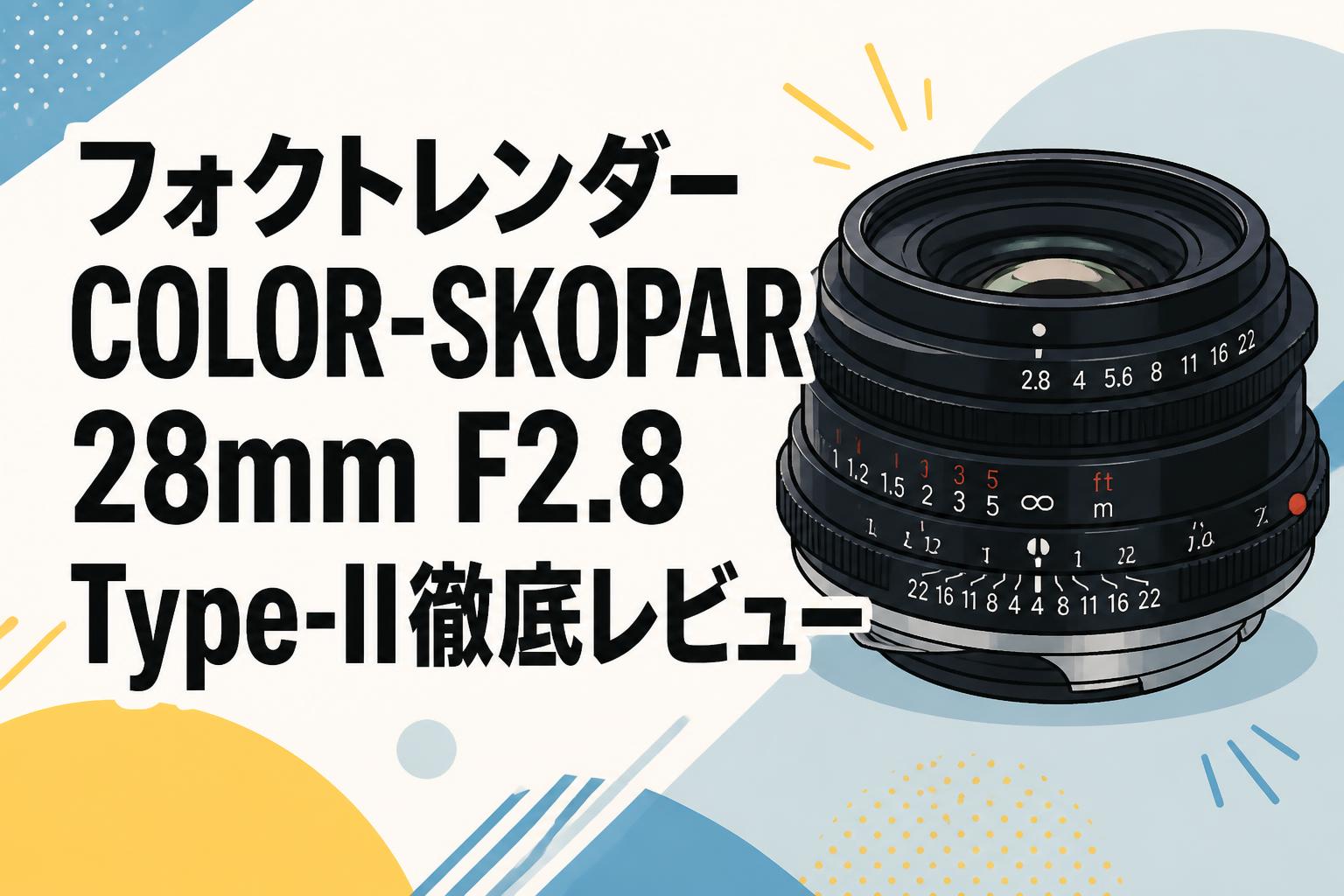 フォクトレンダー COLOR-SKOPAR 28mm F2.8 Type-II徹底レビュー