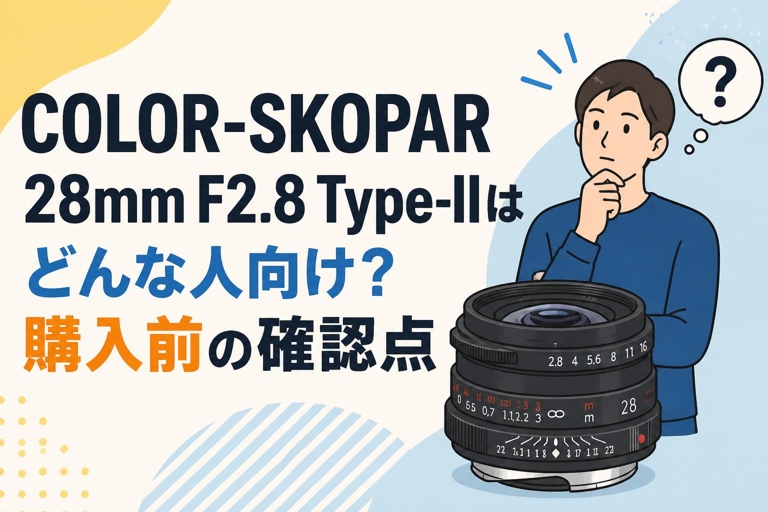 COLOR-SKOPAR 28mm F2.8 Type-IIはどんな人向け？購入前の確認点