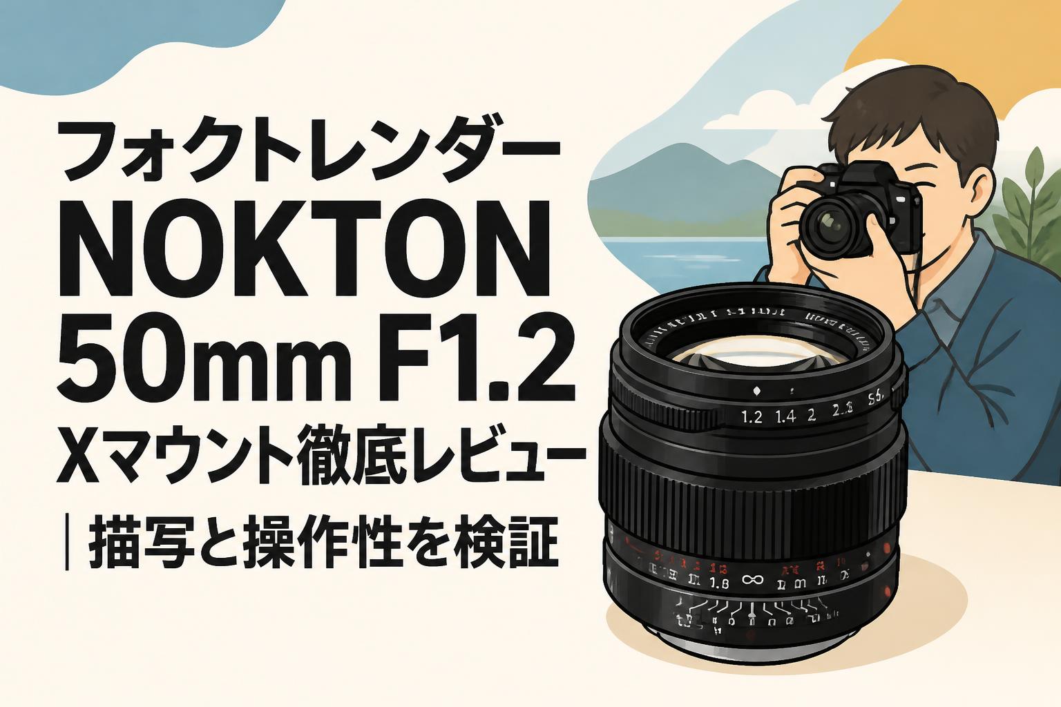 フォクトレンダー NOKTON 50mm F1.2 Xマウント徹底レビュー｜描写と