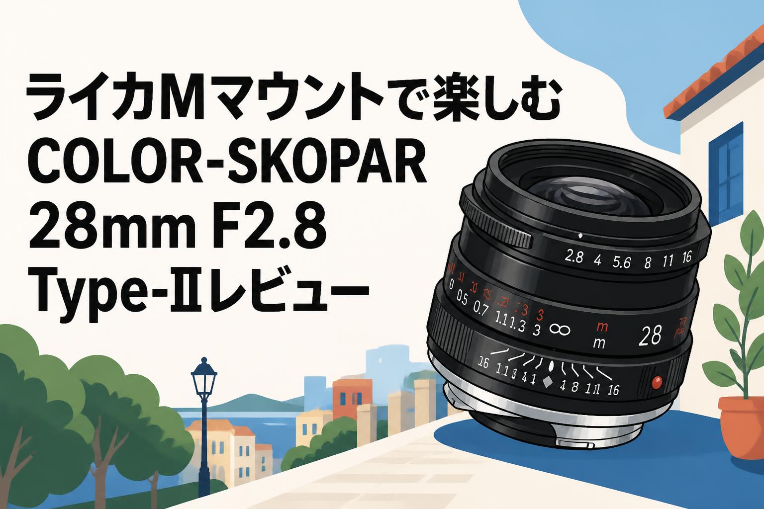 レンズ(単焦点) COLOR-SKOPAR 28mm F2.8 VM ライカMマウントで楽しむCOLOR-SKOPAR 28mm F2.8 Type-IIレビュー