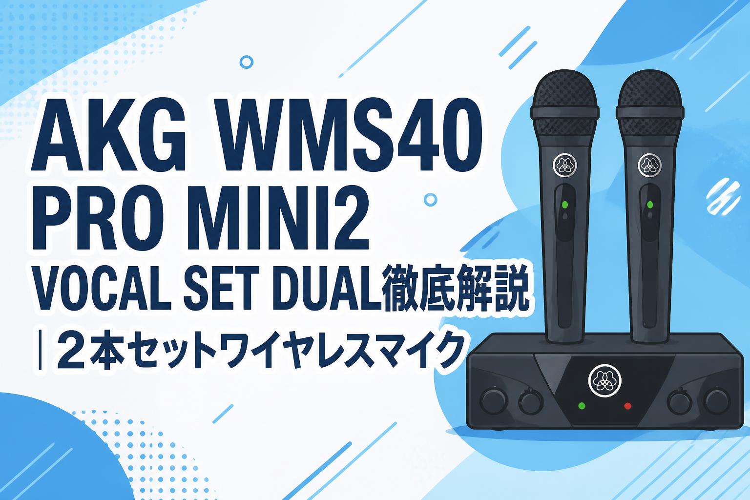 AKG WMS40 PRO MINI2 VOCAL SET DUAL徹底解説｜2本セットワイヤレス