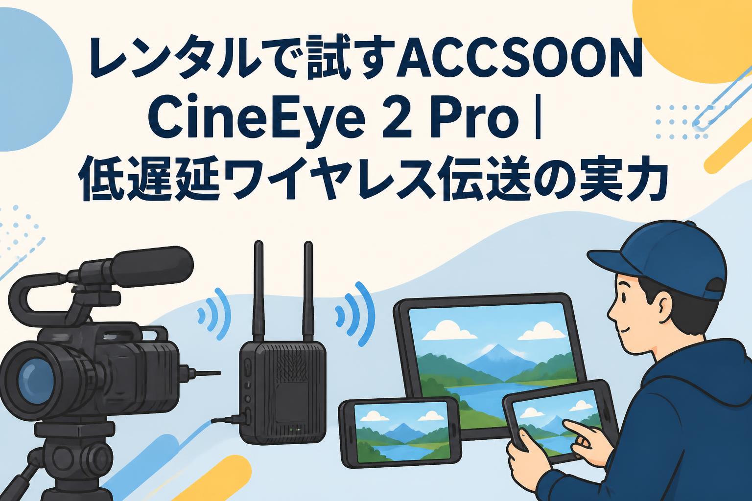 レンタルで試すACCSOON CineEye 2 Pro｜低遅延ワイヤレス伝送の実力