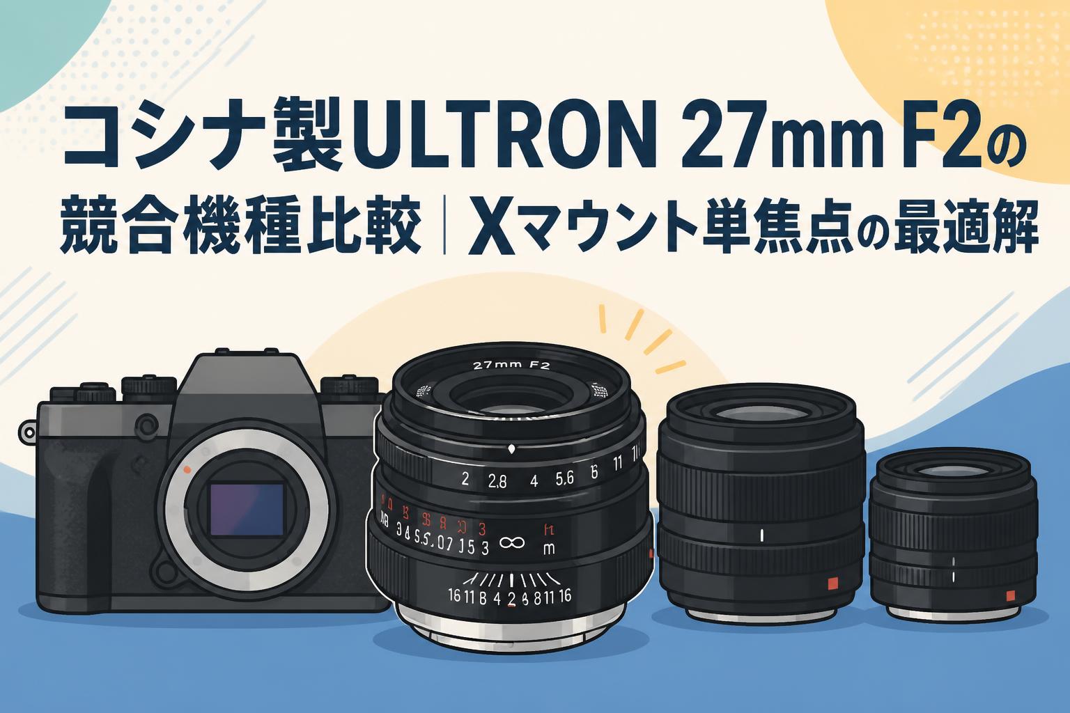 コシナ製ULTRON 27mm F2の競合機種比較｜Xマウント単焦点の最適解