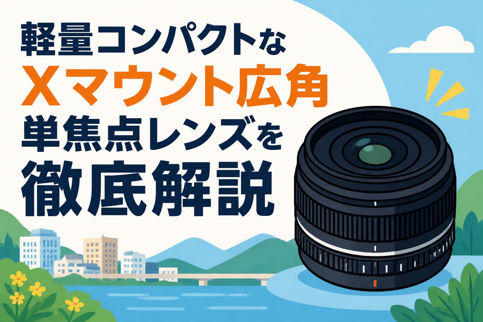 軽量コンパクトなXマウント広角単焦点レンズを徹底解説 | PANDA TIMES