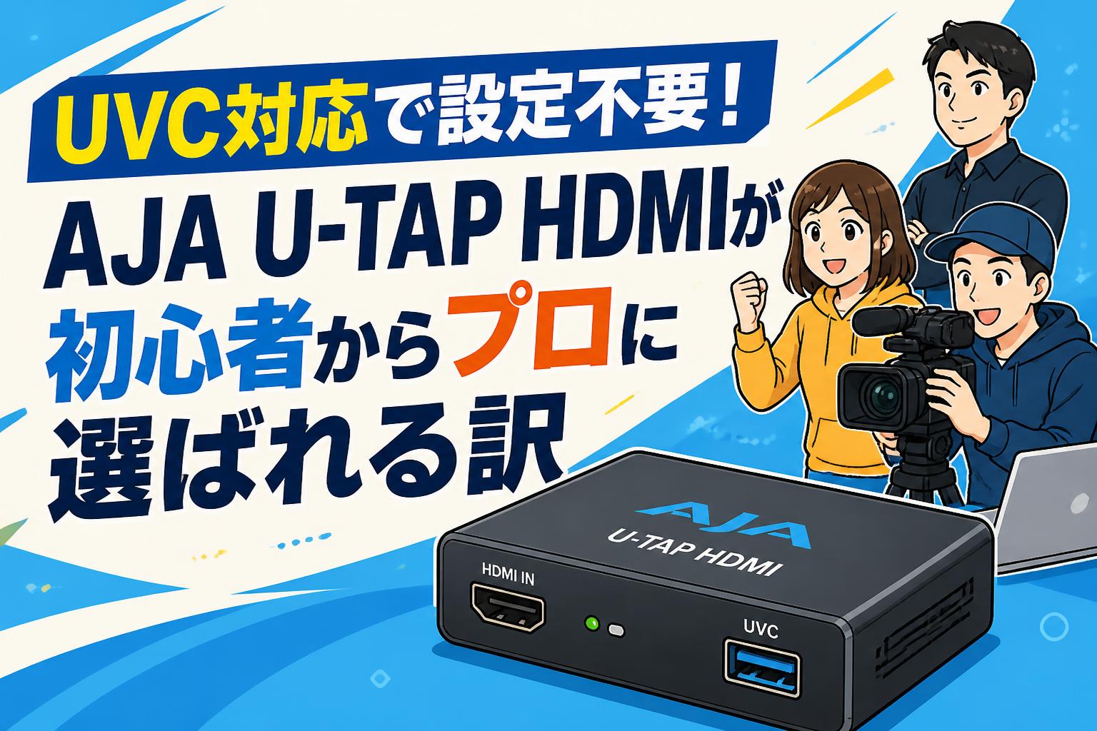 UVC対応で設定不要！AJA U-TAP HDMIが初心者からプロに選ばれる訳