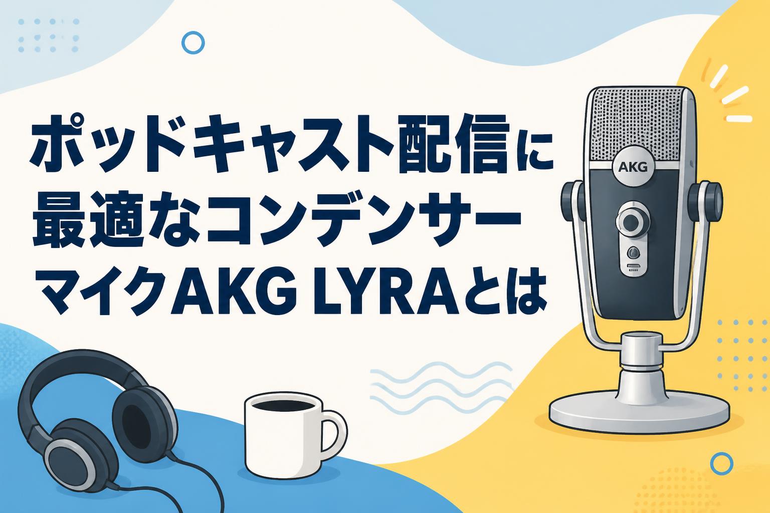 AKG LYRA USBコンデンサーマイク　配信用 ポッドキャスト配信に最適なコンデンサーマイクAKG LYRAとは | PANDA