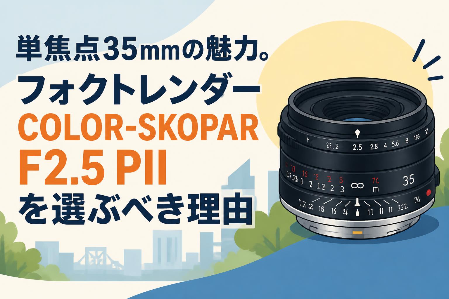 単焦点35mmの魅力。フォクトレンダー COLOR-SKOPAR F2.5 PIIを選ぶべき