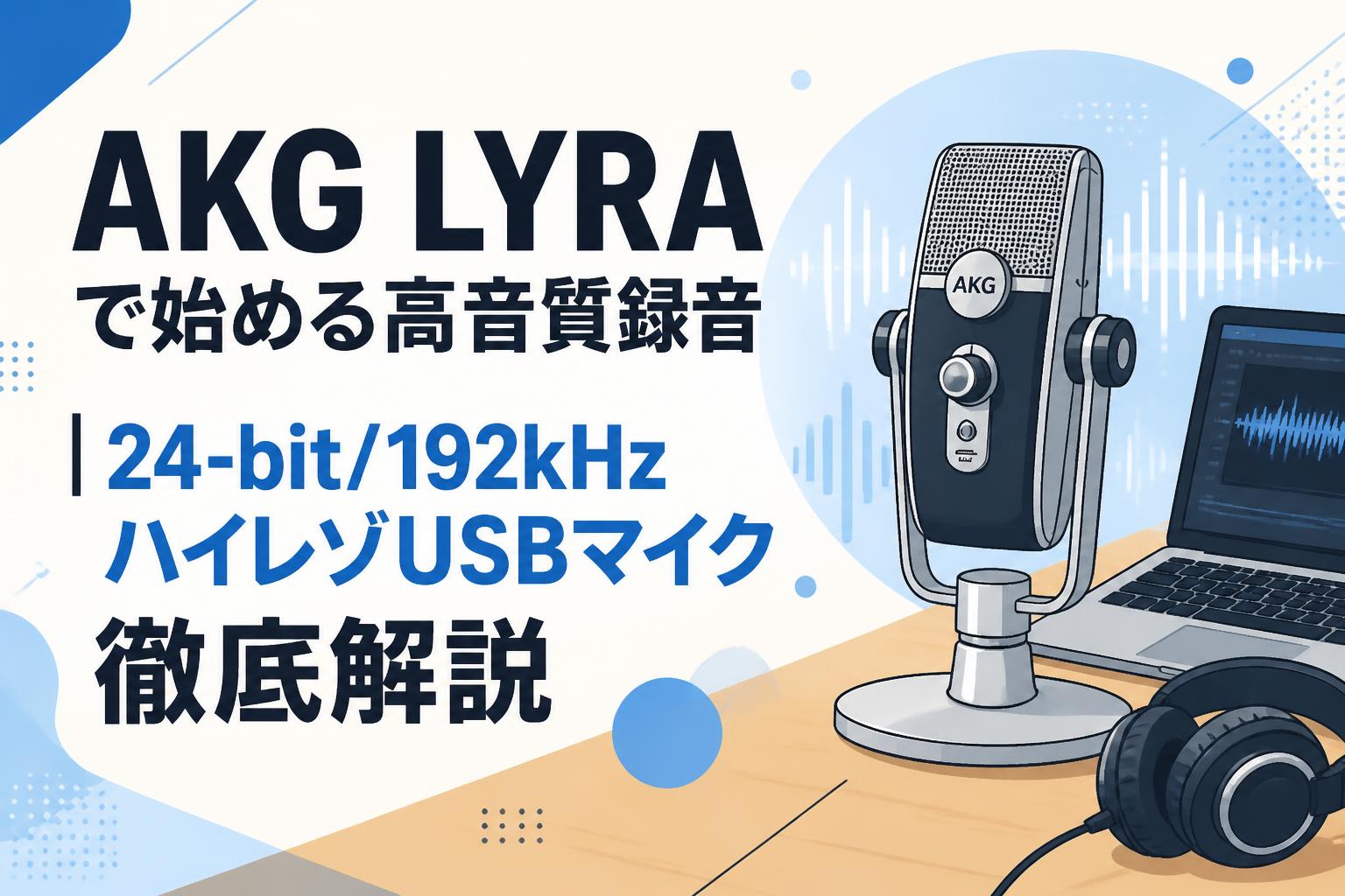 AKG LYRAで始める高音質録音｜24-bit/192kHzハイレゾUSBマイク徹底解説