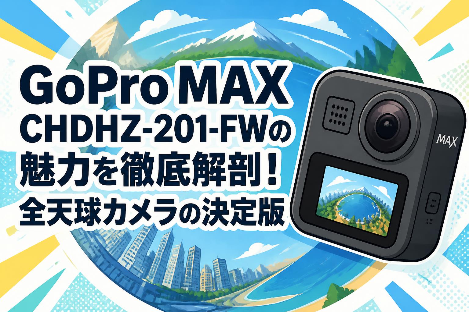 GoPro MAX CHDHZ-201-FWの魅力を徹底解剖！全天球カメラの決定版