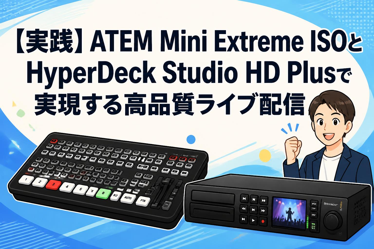 ATEM Mini Extreme ISO ライブストリーミング 実践】ATEM Mini Extreme ISOとHyperDeck Studio HD Plusで実現する高