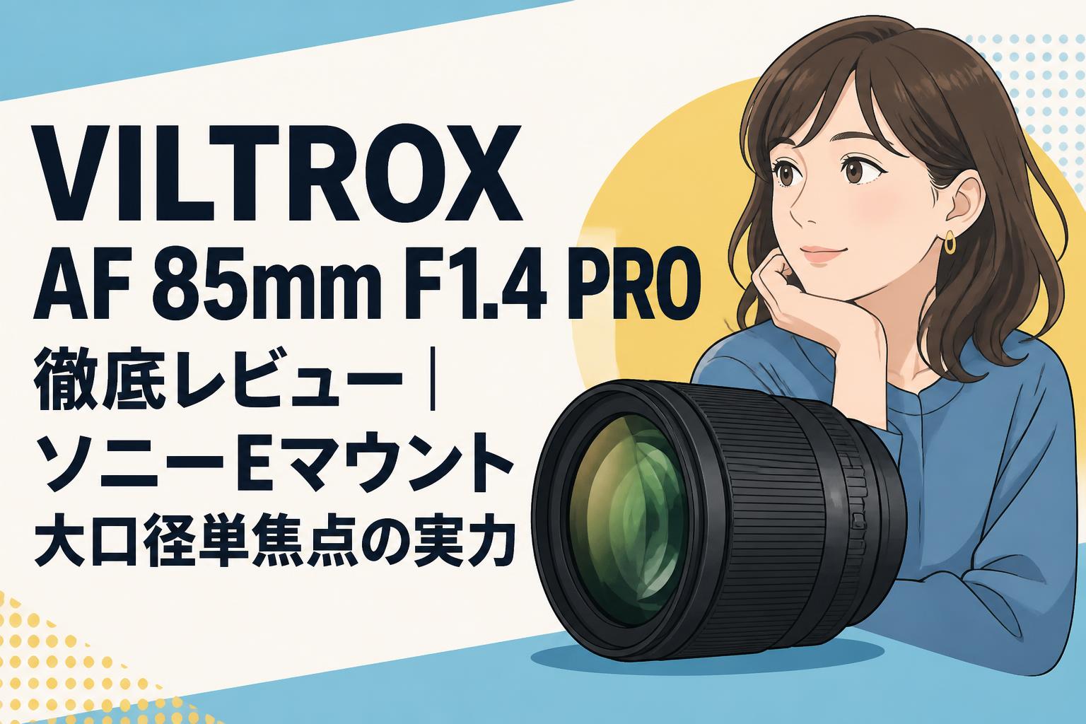 VILTROX AF 85mm F1.4 PRO徹底レビュー｜ソニーEマウント大口径単焦点