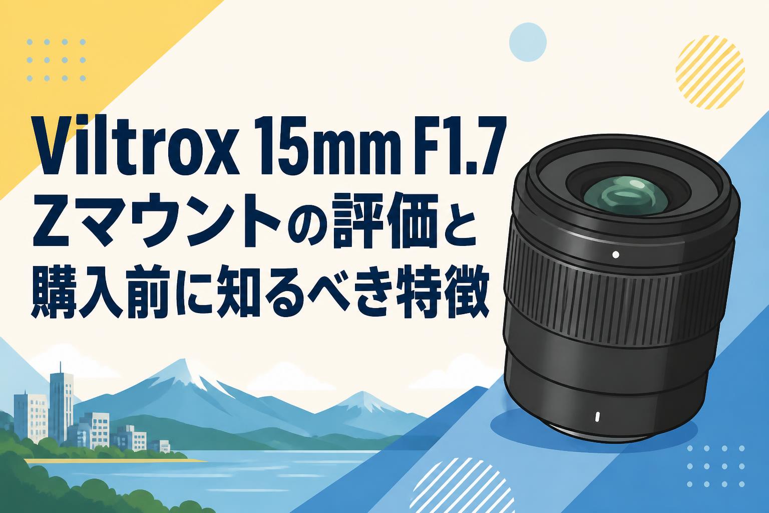 Viltrox 15mm F1.7 Zマウントの評価と購入前に知るべき特徴 | PANDA
