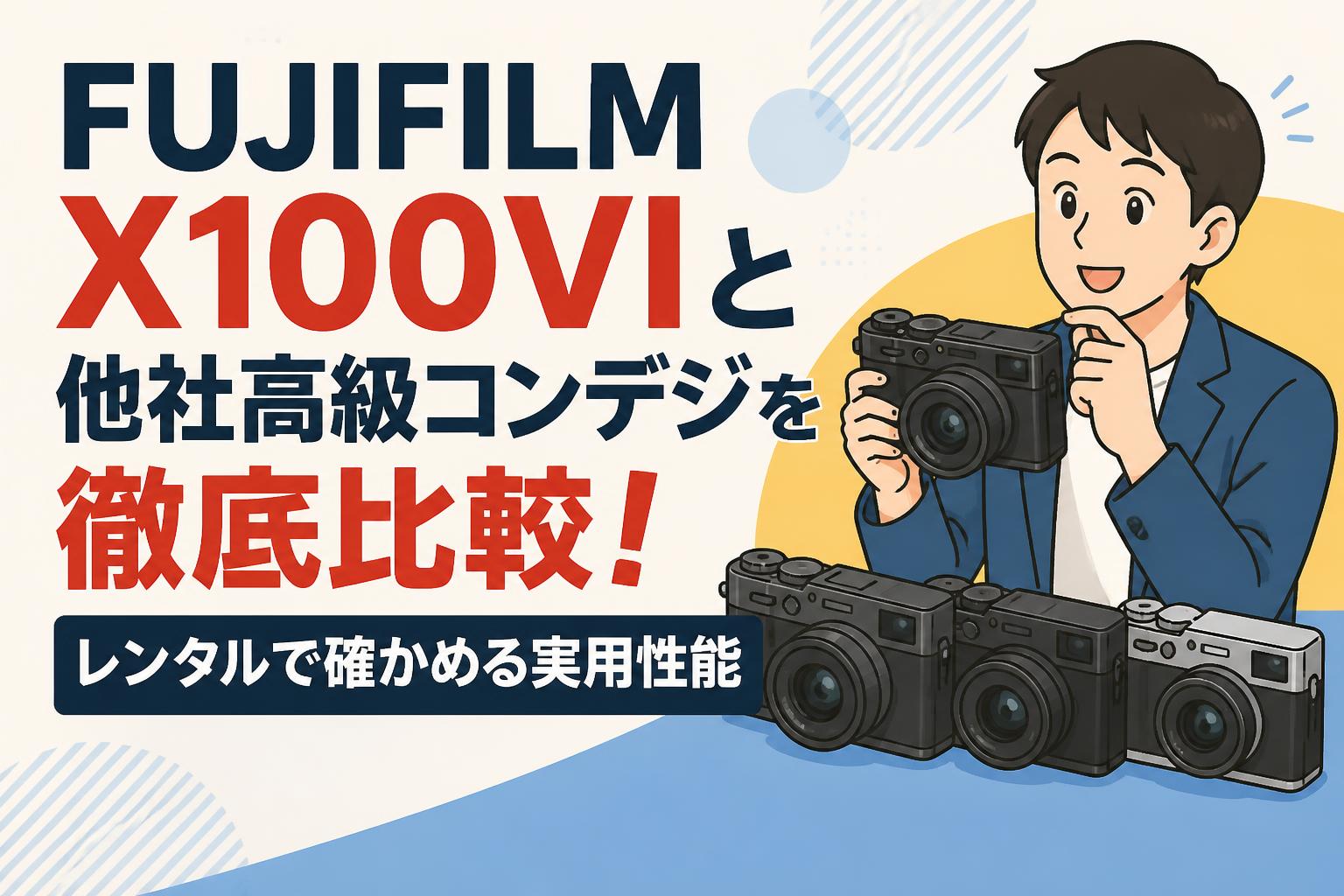 FUJIFILM X100VIと他社高級コンデジを徹底比較！レンタルで確かめる