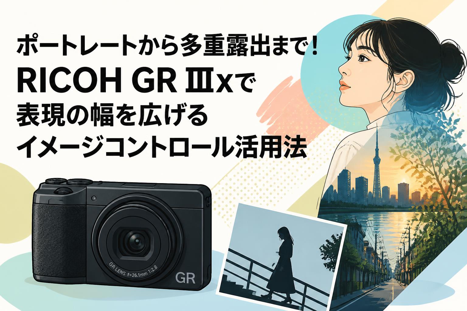 ポートレートから多重露出まで！RICOH GR IIIxで表現の幅を広げる