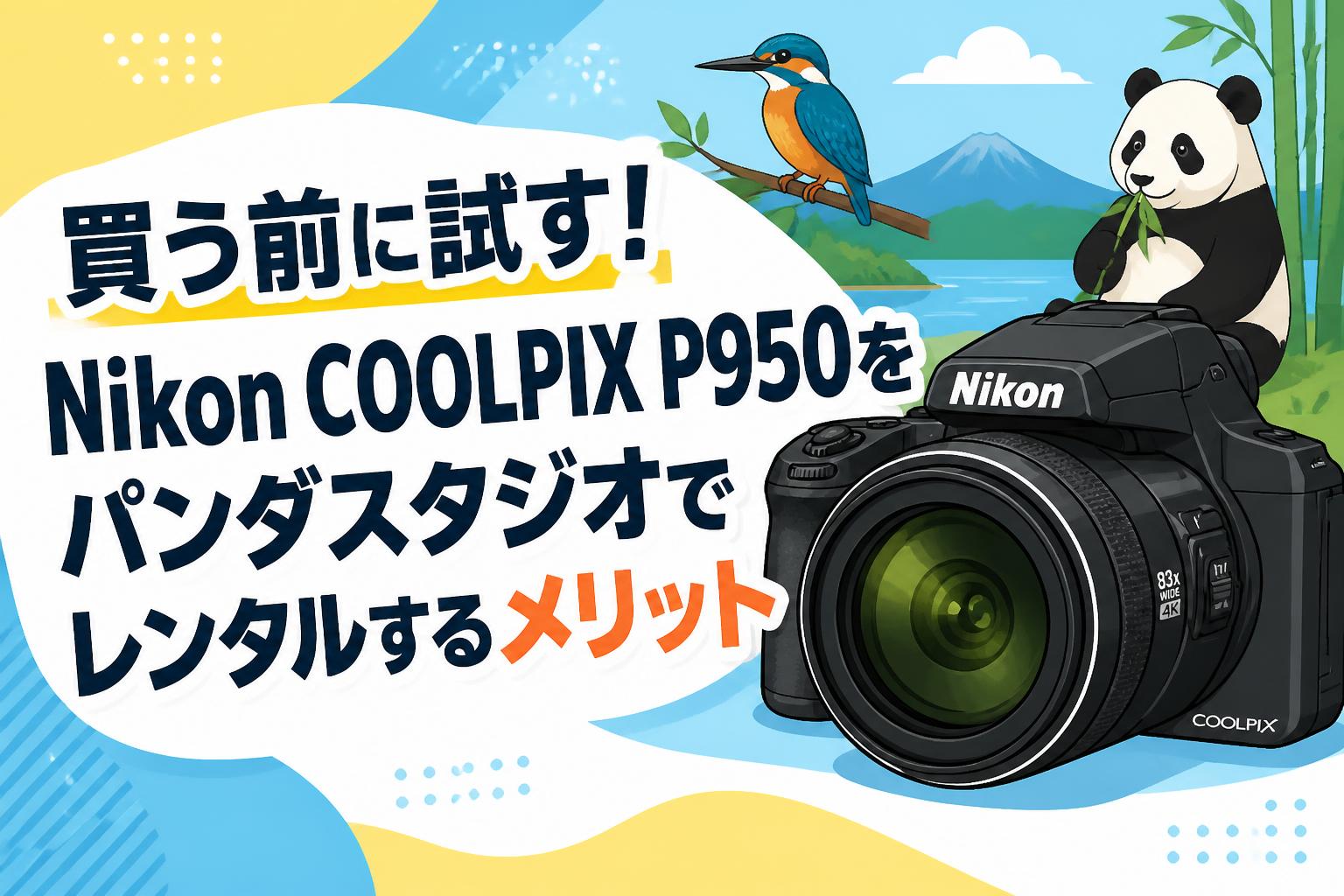 買う前に試す！Nikon COOLPIX P950をパンダスタジオでレンタルする